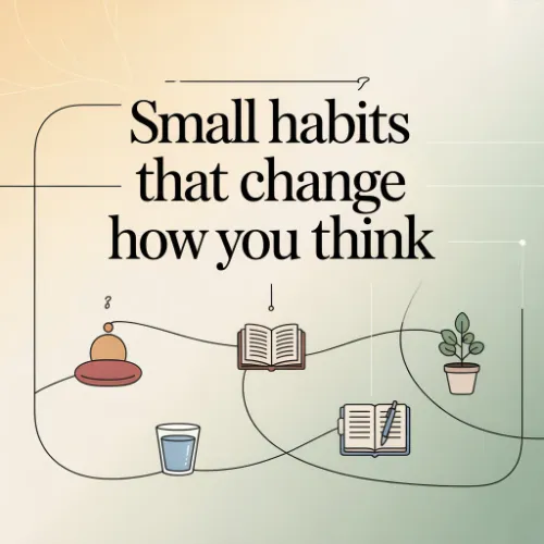 Small Habits That Change How You Think